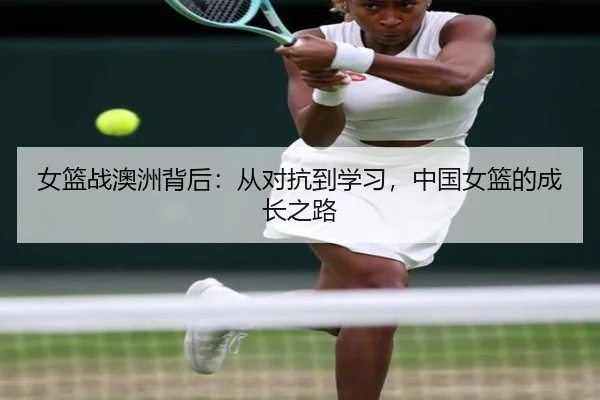 女篮战澳洲背后：从对抗到学习，中国女篮的成长之路